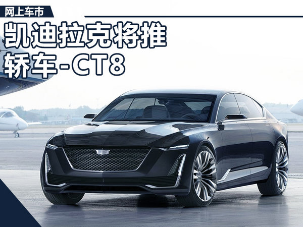 凯迪拉克 CT6，凯迪拉克CT8,凯迪拉克新车